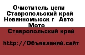 Очиститель цепи - Ставропольский край, Невинномысск г. Авто » Мото   . Ставропольский край